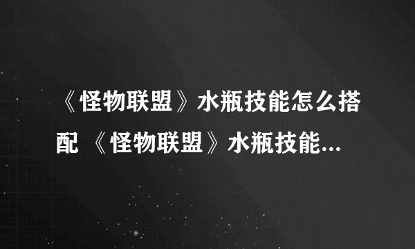 《怪物联盟》水瓶技能怎么搭配 《怪物联盟》水瓶技能搭配攻略