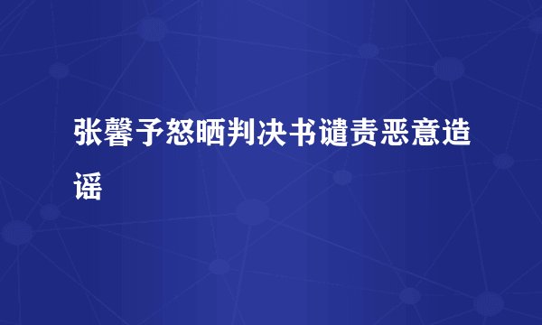 张馨予怒晒判决书谴责恶意造谣