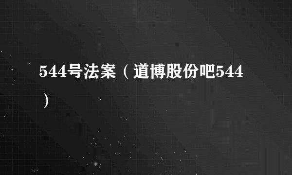 544号法案(道博股份吧544)