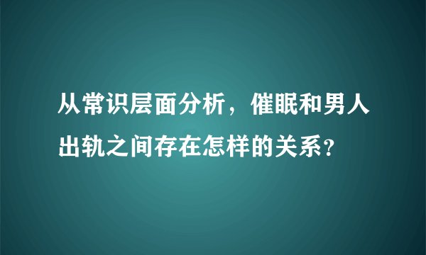从常识层面分析，催眠和男人出轨之间存在怎样的关系？