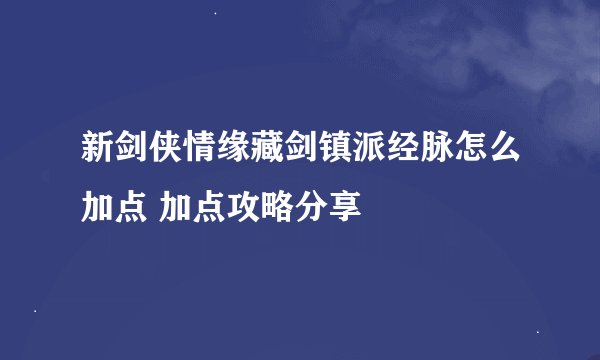 新剑侠情缘藏剑镇派经脉怎么加点 加点攻略分享