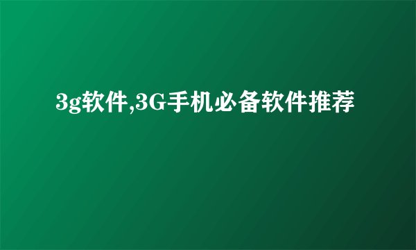 3g软件,3G手机必备软件推荐