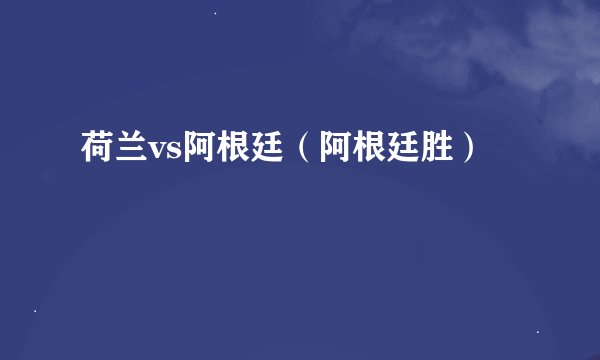 荷兰vs阿根廷（阿根廷胜）