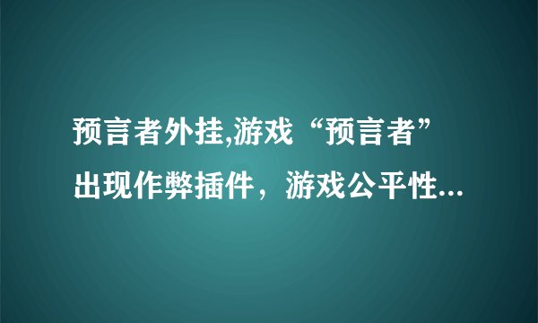 预言者外挂,游戏“预言者”出现作弊插件，游戏公平性受到威胁