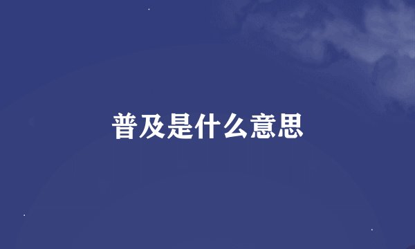 普及是什么意思