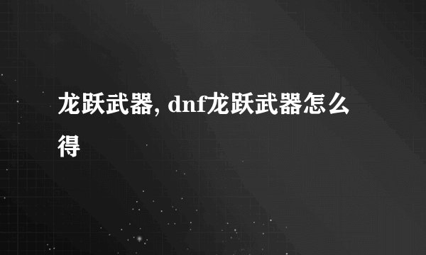 龙跃武器, dnf龙跃武器怎么得