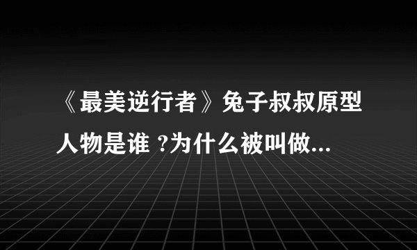 《最美逆行者》兔子叔叔原型人物是谁 ?为什么被叫做兔子叔叔