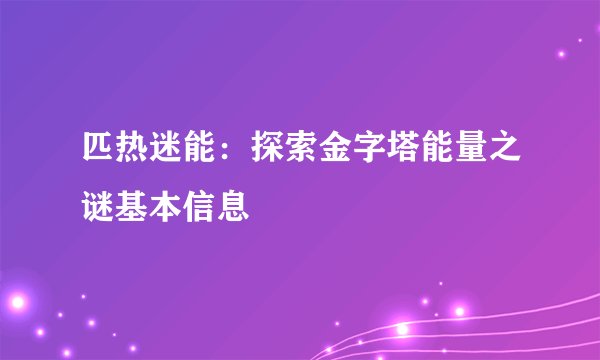 匹热迷能：探索金字塔能量之谜基本信息