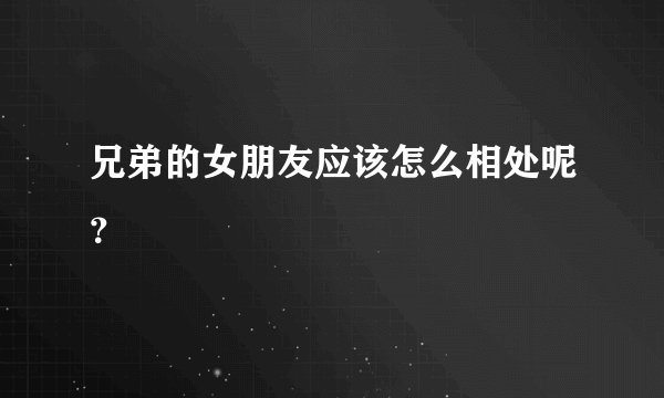 兄弟的女朋友应该怎么相处呢？