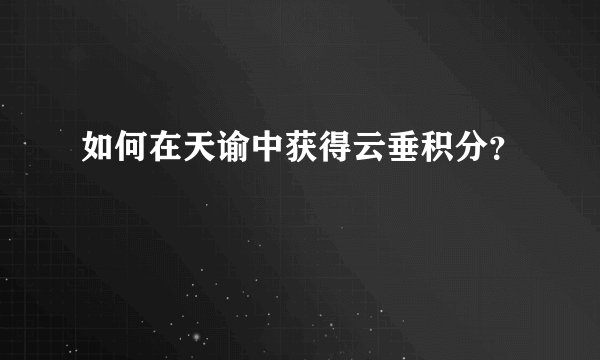 如何在天谕中获得云垂积分？