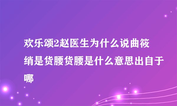 欢乐颂2赵医生为什么说曲筱绡是货腰货腰是什么意思出自于哪