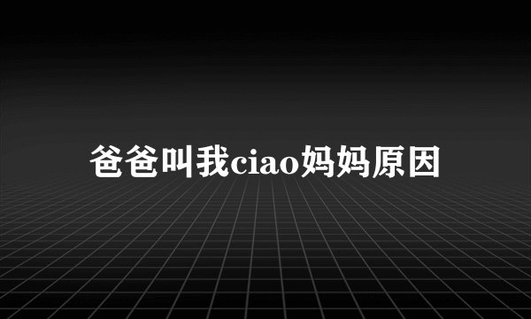 爸爸叫我ciao妈妈原因