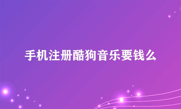 手机注册酷狗音乐要钱么