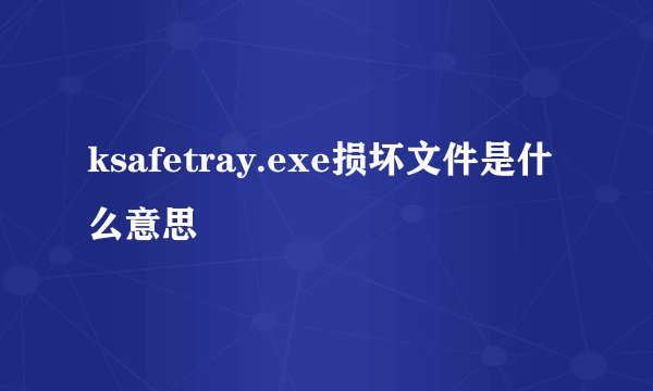 ksafetray.exe损坏文件是什么意思