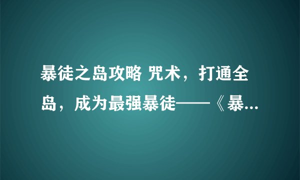 暴徒之岛攻略 咒术，打通全岛，成为最强暴徒——《暴徒之岛》攻略