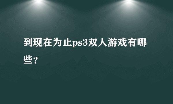 到现在为止ps3双人游戏有哪些？