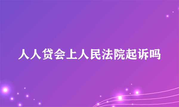 人人贷会上人民法院起诉吗