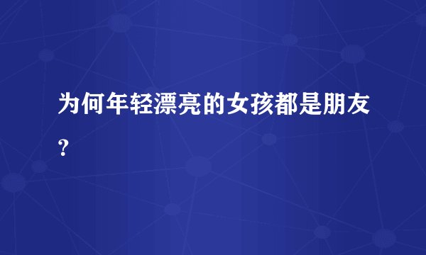 为何年轻漂亮的女孩都是朋友？