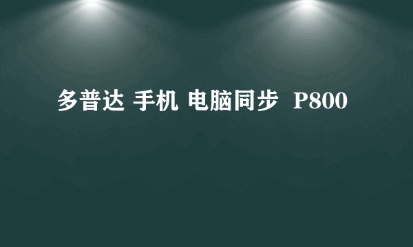多普达 手机 电脑同步  P800