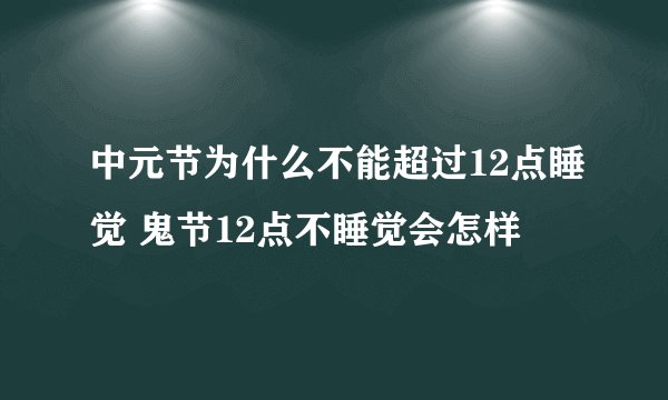 中元节为什么不能超过12点睡觉 鬼节12点不睡觉会怎样