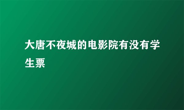 大唐不夜城的电影院有没有学生票