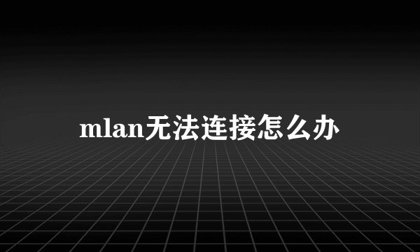 mlan无法连接怎么办