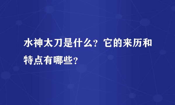 水神太刀是什么？它的来历和特点有哪些？