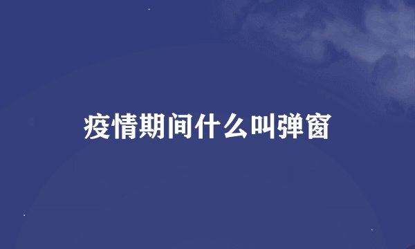 疫情期间什么叫弹窗