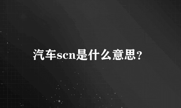 汽车scn是什么意思？
