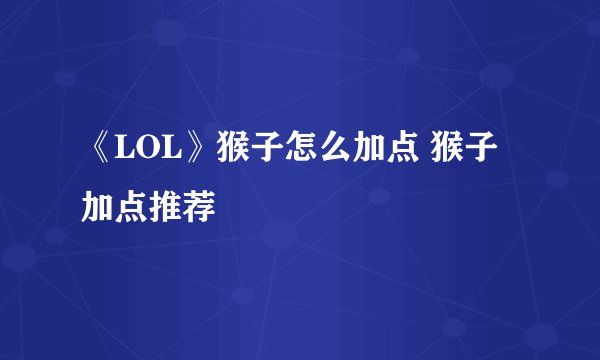 《LOL》猴子怎么加点 猴子加点推荐