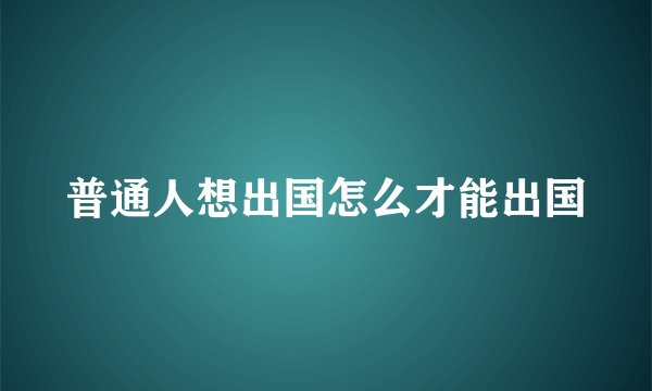 普通人想出国怎么才能出国