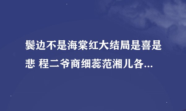 鬓边不是海棠红大结局是喜是悲 程二爷商细蕊范湘儿各人物结局