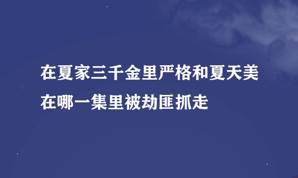 在夏家三千金里严格和夏天美在哪一集里被劫匪抓走