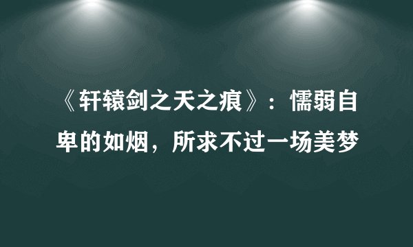 《轩辕剑之天之痕》:懦弱自卑的如烟,所求不过一场美梦