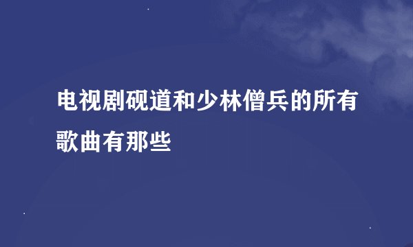 电视剧砚道和少林僧兵的所有歌曲有那些