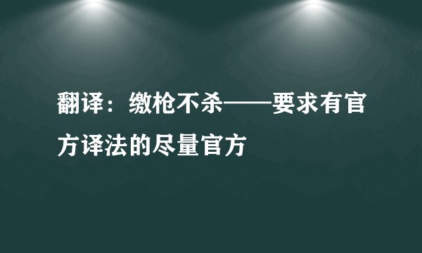 翻译：缴枪不杀——要求有官方译法的尽量官方