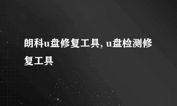 朗科u盘修复工具, u盘检测修复工具