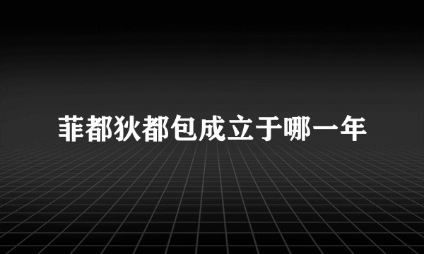 菲都狄都包成立于哪一年