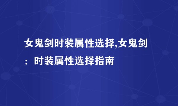 女鬼剑时装属性选择,女鬼剑：时装属性选择指南