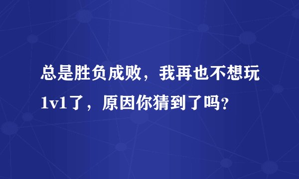 总是胜负成败，我再也不想玩1v1了，原因你猜到了吗？