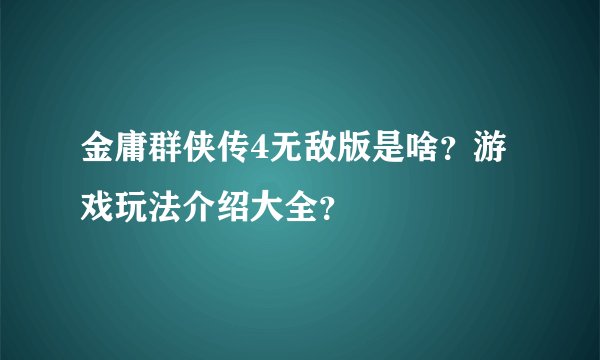 金庸群侠传4无敌版是啥？游戏玩法介绍大全？