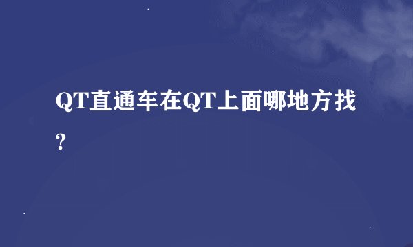 QT直通车在QT上面哪地方找?
