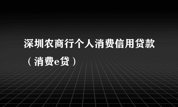深圳农商行个人消费信用贷款（消费e贷）