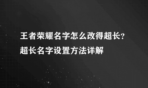 王者荣耀名字怎么改得超长？超长名字设置方法详解