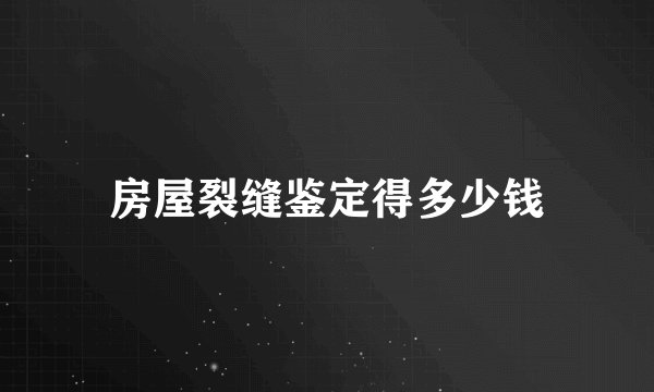 房屋裂缝鉴定得多少钱