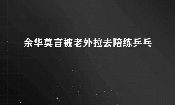余华莫言被老外拉去陪练乒乓