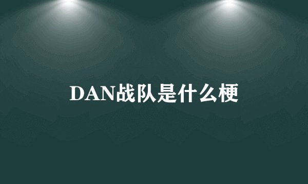 DAN战队是什么梗