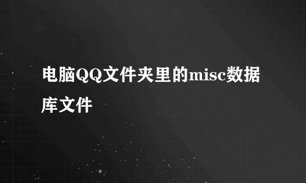 电脑QQ文件夹里的misc数据库文件