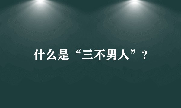 什么是“三不男人”?