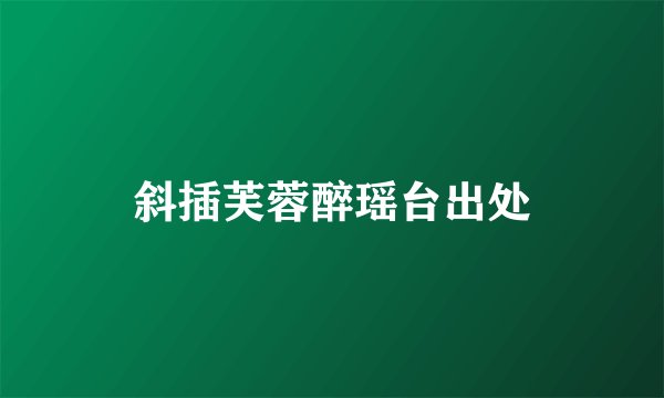 斜插芙蓉醉瑶台出处